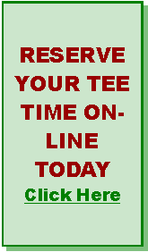Text Box: RESERVE YOUR TEE TIME ON-LINE TODAYClick Here
